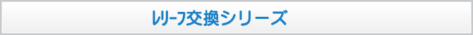 レリーフ交換シリーズ レリーフ交換シリーズ